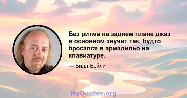 Без ритма на заднем плане джаз в основном звучит так, будто бросался в армадильо на клавиатуре.