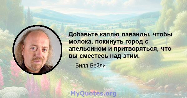 Добавьте каплю лаванды, чтобы молока, покинуть город с апельсином и притворяться, что вы смеетесь над этим.