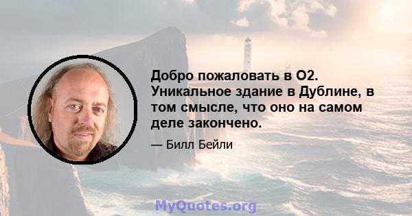 Добро пожаловать в O2. Уникальное здание в Дублине, в том смысле, что оно на самом деле закончено.