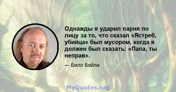 Однажды я ударил парня по лицу за то, что сказал «Ястреб, убийца» был мусором, когда я должен был сказать: «Папа, ты неправ».