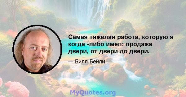 Самая тяжелая работа, которую я когда -либо имел: продажа двери, от двери до двери.