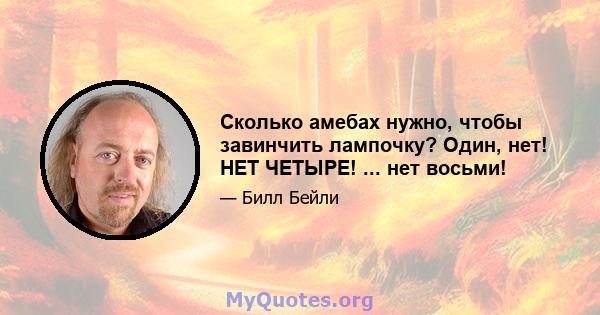 Сколько амебах нужно, чтобы завинчить лампочку? Один, нет! НЕТ ЧЕТЫРЕ! ... нет восьми!