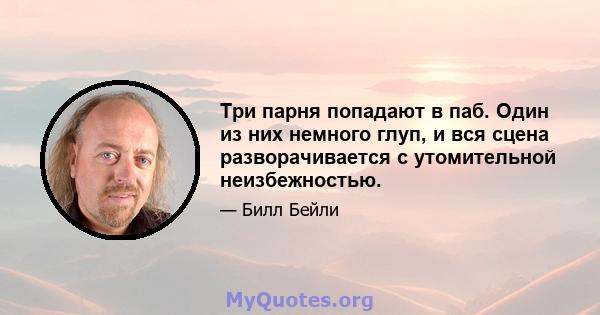 Три парня попадают в паб. Один из них немного глуп, и вся сцена разворачивается с утомительной неизбежностью.