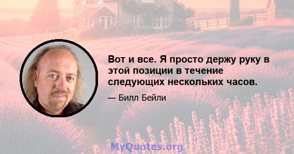 Вот и все. Я просто держу руку в этой позиции в течение следующих нескольких часов.