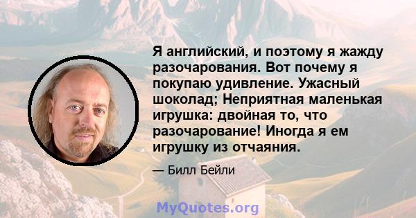 Я английский, и поэтому я жажду разочарования. Вот почему я покупаю удивление. Ужасный шоколад; Неприятная маленькая игрушка: двойная то, что разочарование! Иногда я ем игрушку из отчаяния.