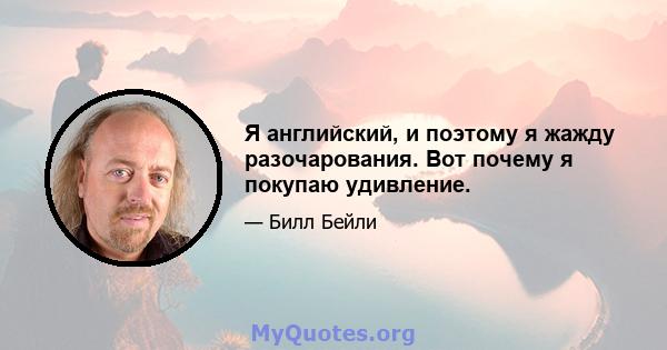 Я английский, и поэтому я жажду разочарования. Вот почему я покупаю удивление.