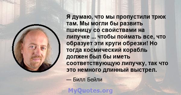 Я думаю, что мы пропустили трюк там. Мы могли бы развить пшеницу со свойствами на липучке ... чтобы поймать все, что образует эти круги обрезки! Но тогда космический корабль должен был бы иметь соответствующую липучку,