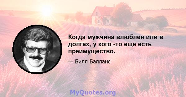 Когда мужчина влюблен или в долгах, у кого -то еще есть преимущество.