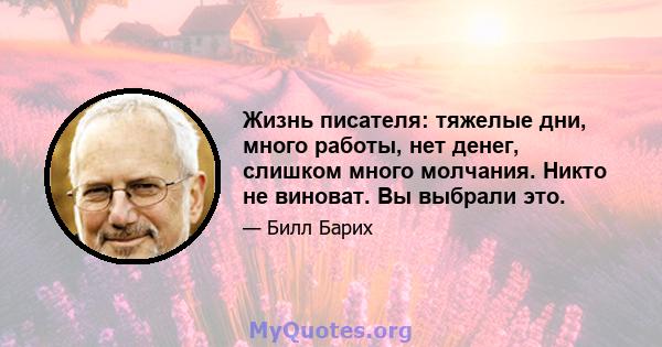 Жизнь писателя: тяжелые дни, много работы, нет денег, слишком много молчания. Никто не виноват. Вы выбрали это.