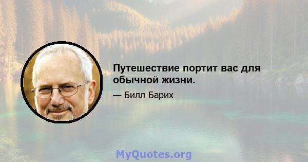 Путешествие портит вас для обычной жизни.