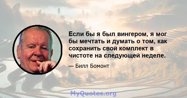 Если бы я был вингером, я мог бы мечтать и думать о том, как сохранить свой комплект в чистоте на следующей неделе.