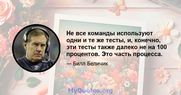 Не все команды используют одни и те же тесты, и, конечно, эти тесты также далеко не на 100 процентов. Это часть процесса.