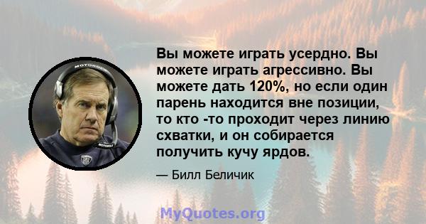 Вы можете играть усердно. Вы можете играть агрессивно. Вы можете дать 120%, но если один парень находится вне позиции, то кто -то проходит через линию схватки, и он собирается получить кучу ярдов.