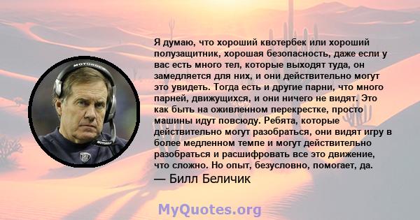 Я думаю, что хороший квотербек или хороший полузащитник, хорошая безопасность, даже если у вас есть много тел, которые выходят туда, он замедляется для них, и они действительно могут это увидеть. Тогда есть и другие