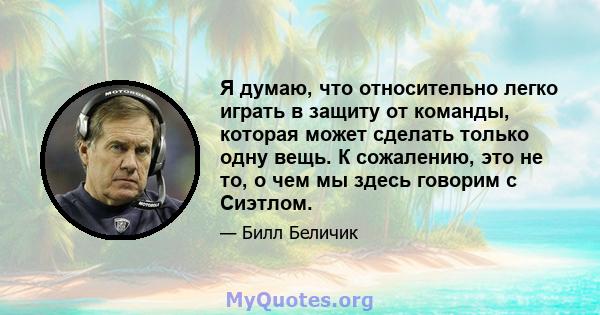 Я думаю, что относительно легко играть в защиту от команды, которая может сделать только одну вещь. К сожалению, это не то, о чем мы здесь говорим с Сиэтлом.