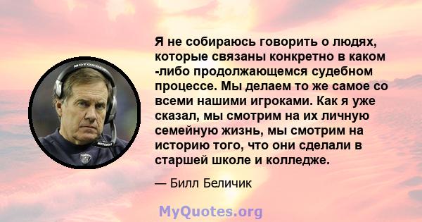 Я не собираюсь говорить о людях, которые связаны конкретно в каком -либо продолжающемся судебном процессе. Мы делаем то же самое со всеми нашими игроками. Как я уже сказал, мы смотрим на их личную семейную жизнь, мы