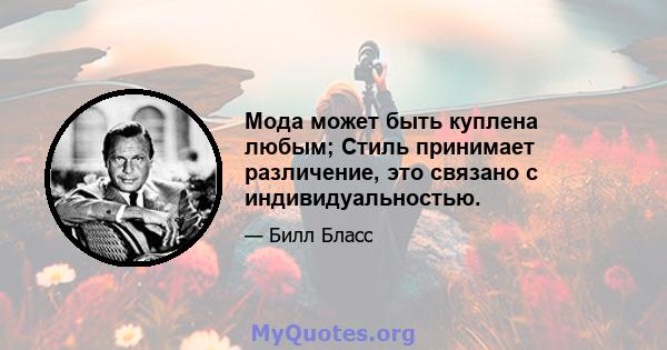 Мода может быть куплена любым; Стиль принимает различение, это связано с индивидуальностью.