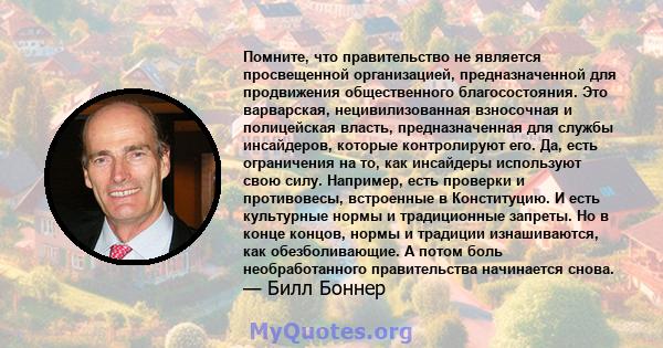 Помните, что правительство не является просвещенной организацией, предназначенной для продвижения общественного благосостояния. Это варварская, нецивилизованная взносочная и полицейская власть, предназначенная для