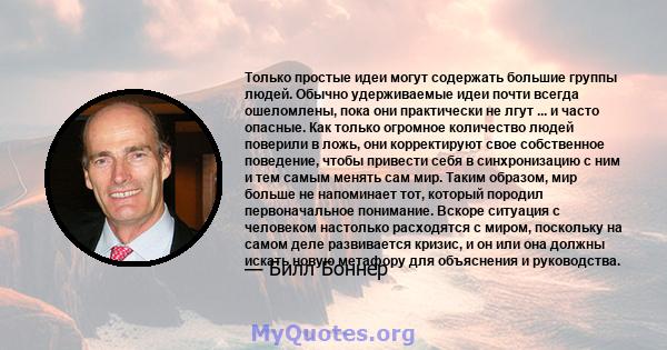 Только простые идеи могут содержать большие группы людей. Обычно удерживаемые идеи почти всегда ошеломлены, пока они практически не лгут ... и часто опасные. Как только огромное количество людей поверили в ложь, они