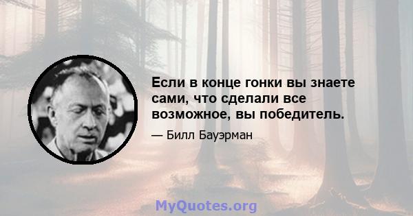 Если в конце гонки вы знаете сами, что сделали все возможное, вы победитель.