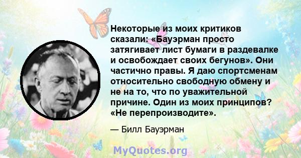 Некоторые из моих критиков сказали: «Бауэрман просто затягивает лист бумаги в раздевалке и освобождает своих бегунов». Они частично правы. Я даю спортсменам относительно свободную обмену и не на то, что по уважительной