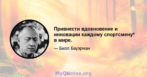 Привнести вдохновение и инновации каждому спортсмену* в мире.