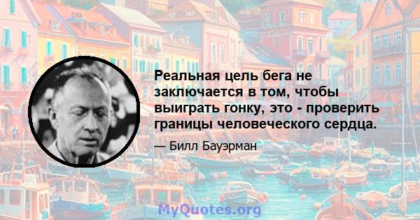 Реальная цель бега не заключается в том, чтобы выиграть гонку, это - проверить границы человеческого сердца.