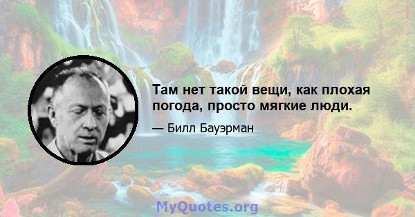 Там нет такой вещи, как плохая погода, просто мягкие люди.