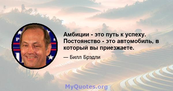 Амбиции - это путь к успеху. Постоянство - это автомобиль, в который вы приезжаете.