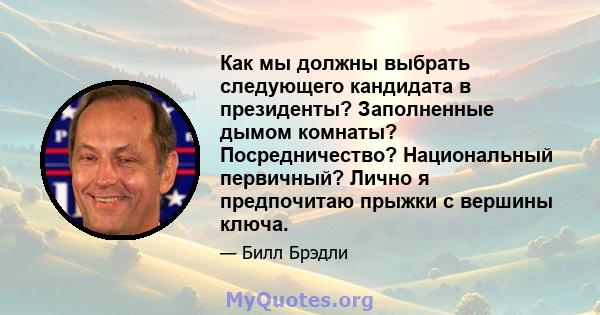 Как мы должны выбрать следующего кандидата в президенты? Заполненные дымом комнаты? Посредничество? Национальный первичный? Лично я предпочитаю прыжки с вершины ключа.