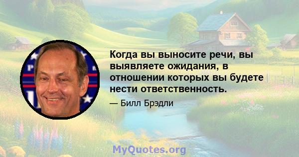 Когда вы выносите речи, вы выявляете ожидания, в отношении которых вы будете нести ответственность.