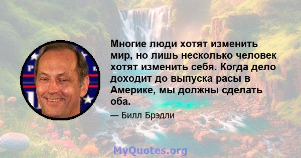 Многие люди хотят изменить мир, но лишь несколько человек хотят изменить себя. Когда дело доходит до выпуска расы в Америке, мы должны сделать оба.