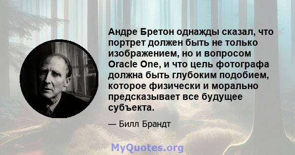 Андре Бретон однажды сказал, что портрет должен быть не только изображением, но и вопросом Oracle One, и что цель фотографа должна быть глубоким подобием, которое физически и морально предсказывает все будущее субъекта.