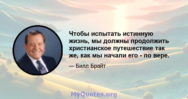 Чтобы испытать истинную жизнь, мы должны продолжить христианское путешествие так же, как мы начали его - по вере.