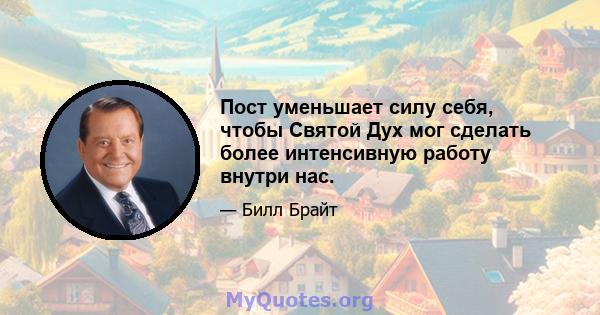 Пост уменьшает силу себя, чтобы Святой Дух мог сделать более интенсивную работу внутри нас.