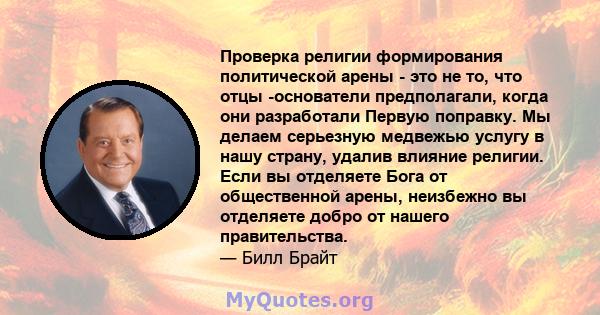 Проверка религии формирования политической арены - это не то, что отцы -основатели предполагали, когда они разработали Первую поправку. Мы делаем серьезную медвежью услугу в нашу страну, удалив влияние религии. Если вы