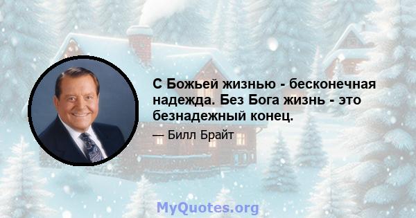 С Божьей жизнью - бесконечная надежда. Без Бога жизнь - это безнадежный конец.