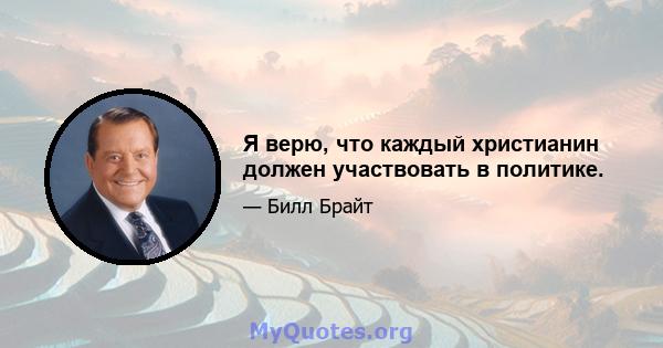 Я верю, что каждый христианин должен участвовать в политике.