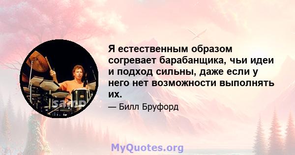 Я естественным образом согревает барабанщика, чьи идеи и подход сильны, даже если у него нет возможности выполнять их.