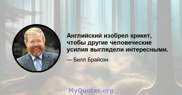 Английский изобрел крикет, чтобы другие человеческие усилия выглядели интересными.