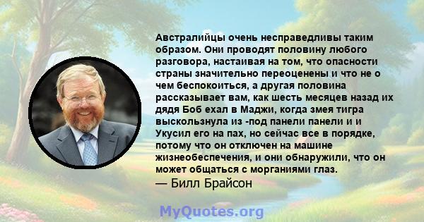 Австралийцы очень несправедливы таким образом. Они проводят половину любого разговора, настаивая на том, что опасности страны значительно переоценены и что не о чем беспокоиться, а другая половина рассказывает вам, как