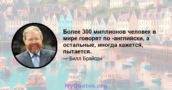 Более 300 миллионов человек в мире говорят по -английски, а остальные, иногда кажется, пытается.