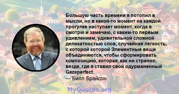 Большую часть времени я потопил в мысли, но в какой-то момент на каждой прогулке наступает момент, когда я смотрю и замечаю, с каким-то первым удивлением, удивительной сложной деликатностью слов, случайная легкость, с