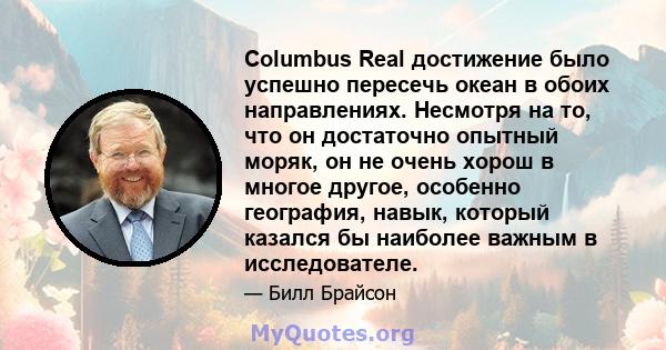 Columbus Real достижение было успешно пересечь океан в обоих направлениях. Несмотря на то, что он достаточно опытный моряк, он не очень хорош в многое другое, особенно география, навык, который казался бы наиболее