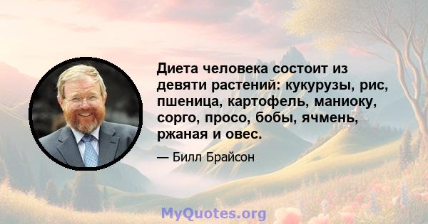 Диета человека состоит из девяти растений: кукурузы, рис, пшеница, картофель, маниоку, сорго, просо, бобы, ячмень, ржаная и овес.