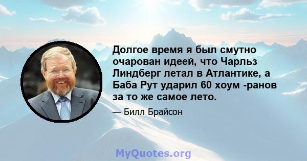 Долгое время я был смутно очарован идеей, что Чарльз Линдберг летал в Атлантике, а Баба Рут ударил 60 хоум -ранов за то же самое лето.