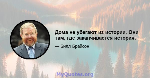 Дома не убегают из истории. Они там, где заканчивается история.