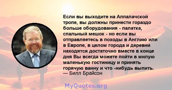 Если вы выходите на Аппалачской тропе, вы должны принести гораздо больше оборудования - палатка, спальный мешок - но если вы отправляетесь в походы в Англию или в Европе, в целом города и деревни находятся достаточно