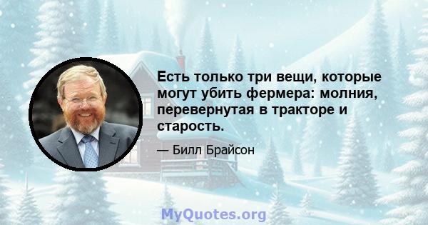 Есть только три вещи, которые могут убить фермера: молния, перевернутая в тракторе и старость.