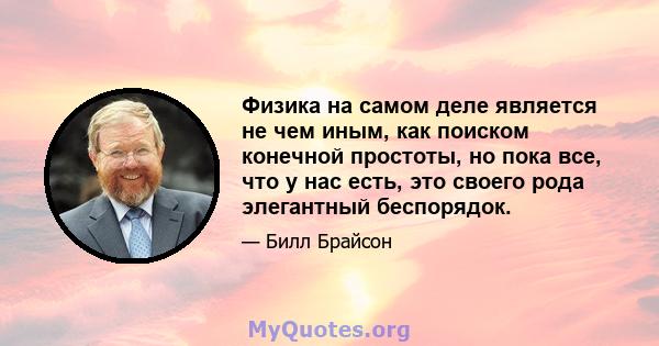 Физика на самом деле является не чем иным, как поиском конечной простоты, но пока все, что у нас есть, это своего рода элегантный беспорядок.